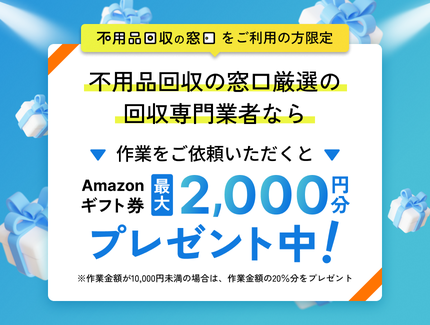 不用品回収の窓口をご利用の方限定 不用品回収の窓口厳選の回収専門業者なら作業をご依頼いただくとAmazonギフト券最大2,000円分プレゼント中！