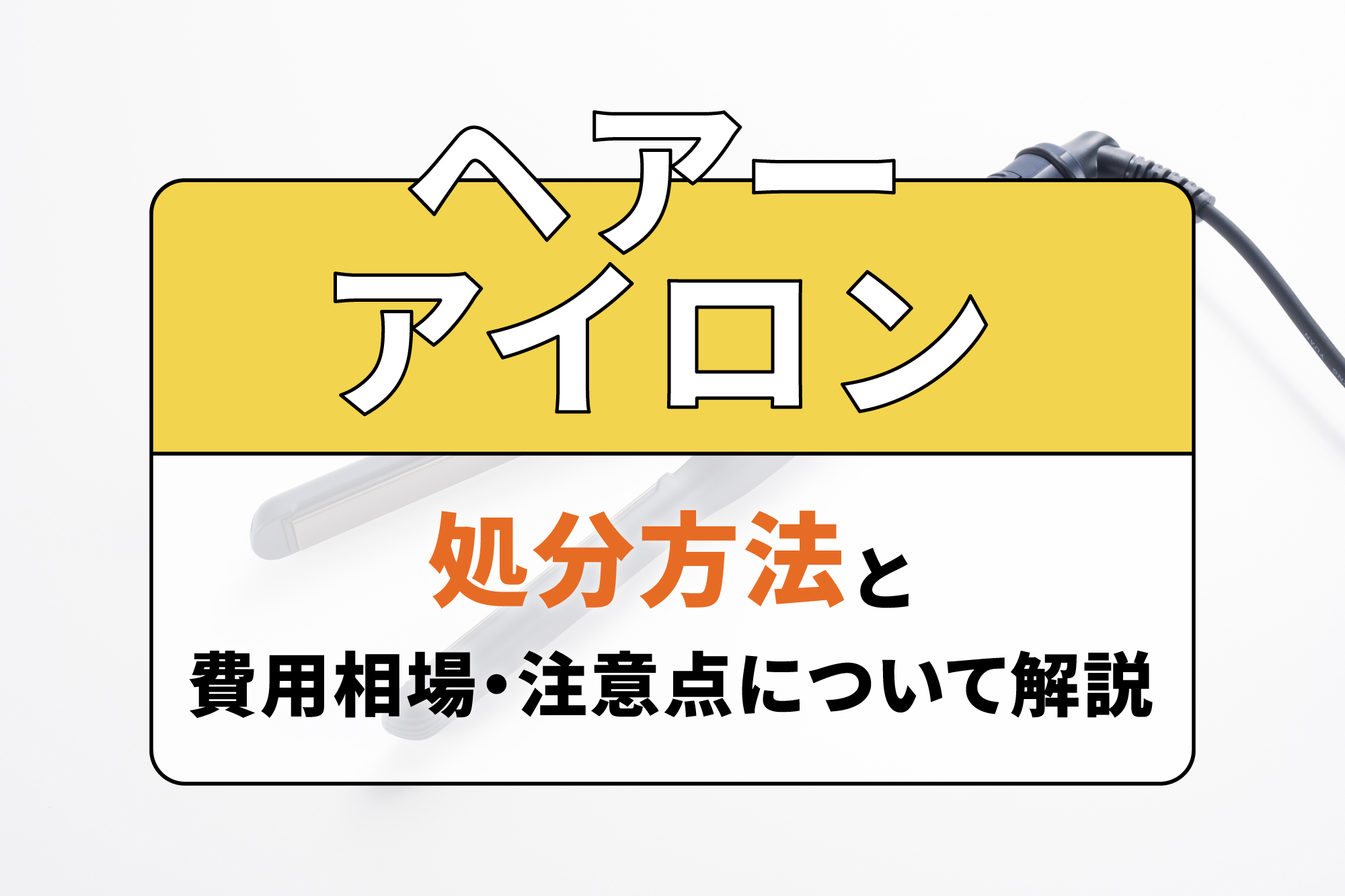 ヘアーアイロンの処分方法と費用相場・注意点について解説