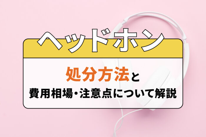 ヘッドホンの処分方法と費用相場・注意点について解説