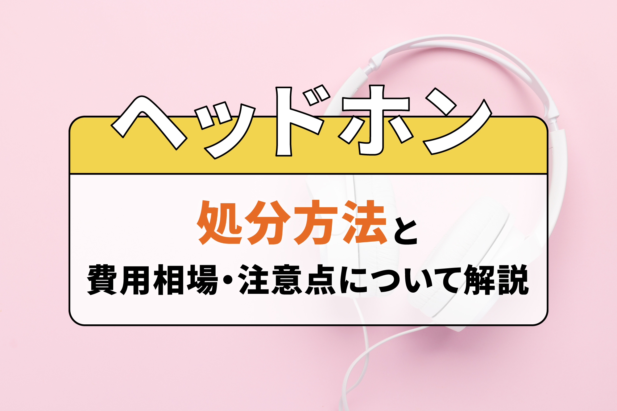 ヘッドホンの処分方法と費用相場・注意点について解説