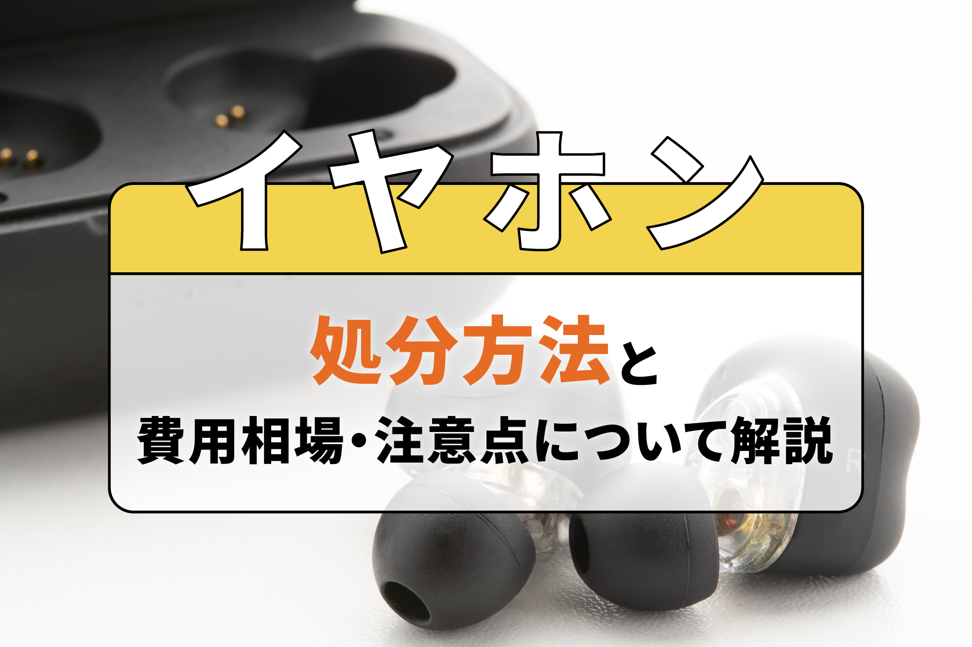 イヤホンの処分方法と費用相場・注意点について解説