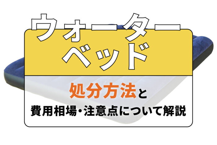 ウォーターベッドの処分方法と費用相場・注意点について解説